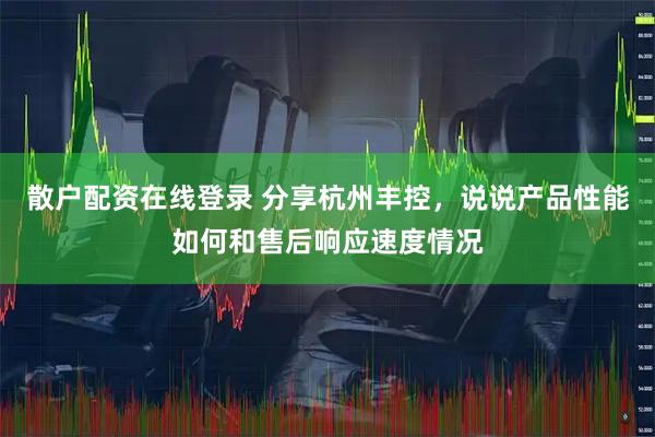 散户配资在线登录 分享杭州丰控，说说产品性能如何和售后响应速度情况