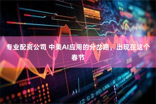 专业配资公司 中美AI应用的分岔路，出现在这个春节